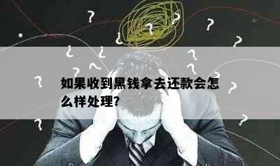 如果收到黑钱拿去还款会怎么样处理？