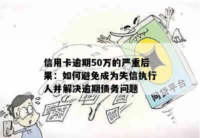 信用卡逾期50万的严重后果：如何避免成为失信执行人并解决逾期债务问题