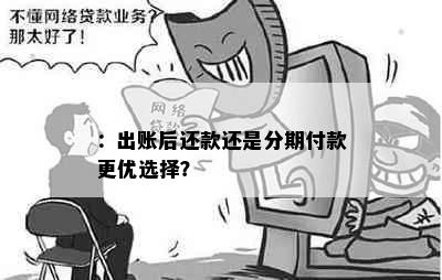 ：出账后还款还是分期付款更优选择？