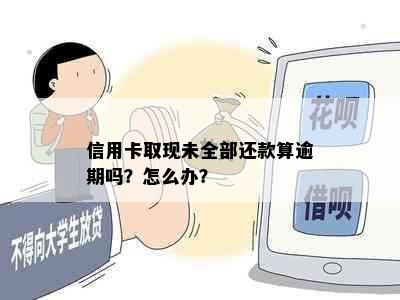 信用卡取现未全部还款算逾期吗？怎么办？