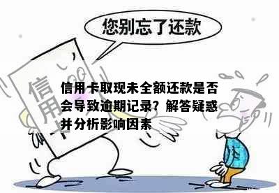 信用卡取现未全额还款是否会导致逾期记录？解答疑惑并分析影响因素