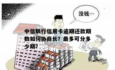 中信银行信用卡逾期还款期数如何协商长？最多可分多少期？