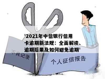 '2021年中信银行信用卡逾期新法规：全面解读、逾期后果及如何避免逾期'