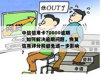 中信信用卡70000逾期：如何解决逾期问题，恢复信用评分和避免进一步影响？