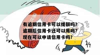 有逾期信用卡可以提额吗？逾期后信用卡还可以用吗？现在可以申请信用卡吗？