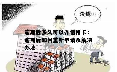 逾期后多久可以办信用卡：逾期后如何重新申请及解决办法