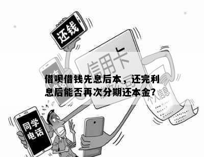 借呗借钱先息后本，还完利息后能否再次分期还本金？