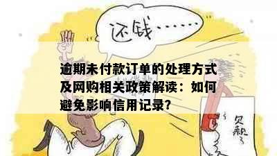 逾期未付款订单的处理方式及网购相关政策解读：如何避免影响信用记录？