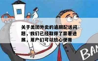 关于美团外卖的逾期配送问题，我们已经取得了显著进展，用户们可以放心使用