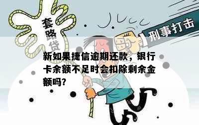 新如果捷信逾期还款，银行卡余额不足时会扣除剩余金额吗？