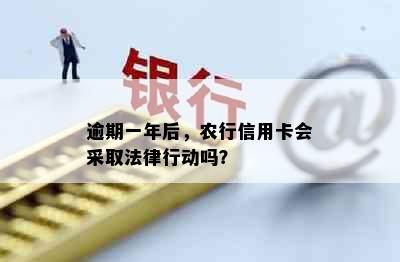 逾期一年后，农行信用卡会采取法律行动吗？