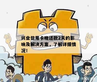 兴业信用卡晚还款2天的影响及解决方案，了解详细情况！