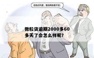 微粒贷逾期2000多60多天了会怎么样呢？