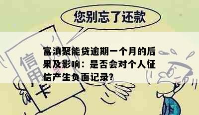 富滇聚能贷逾期一个月的后果及影响：是否会对个人征信产生负面记录？