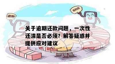 关于逾期还款问题，一次性还清是否必须？解答疑惑并提供应对建议