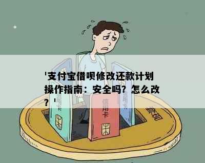 '支付宝借呗修改还款计划操作指南：安全吗？怎么改？'