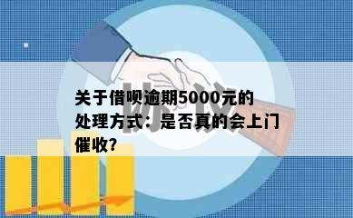 关于借呗逾期5000元的处理方式：是否真的会上门催收？