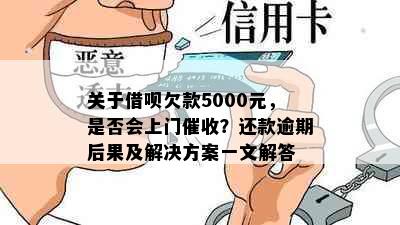 关于借呗欠款5000元，是否会上门催收？还款逾期后果及解决方案一文解答