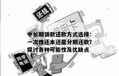 中长期贷款还款方式选择：一次性还本还是分期还款？探讨各种可能性及优缺点