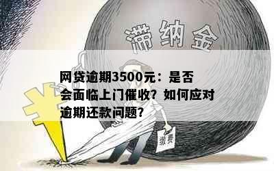 网贷逾期3500元：是否会面临上门催收？如何应对逾期还款问题？