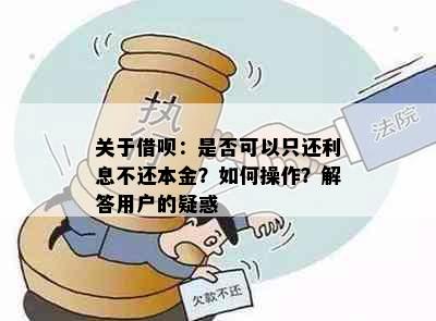 关于借呗：是否可以只还利息不还本金？如何操作？解答用户的疑惑