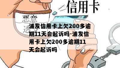 浦发信用卡上欠200多逾期11天会起诉吗-浦发信用卡上欠200多逾期11天会起诉吗