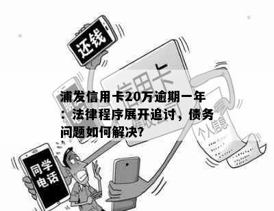 浦发信用卡20万逾期一年：法律程序展开追讨，债务问题如何解决？