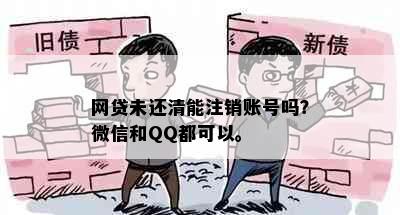 网贷未还清能注销账号吗？微信和QQ都可以。