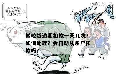 微粒贷逾期扣款一天几次？如何处理？会自动从账户扣款吗？