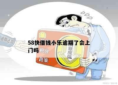 58快借钱小乐逾期了会上门吗