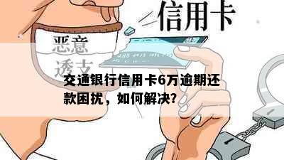 交通银行信用卡6万逾期还款困扰，如何解决？