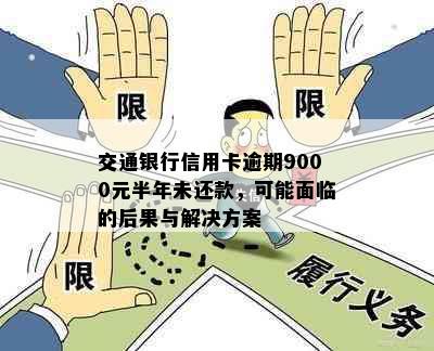 交通银行信用卡逾期9000元半年未还款，可能面临的后果与解决方案