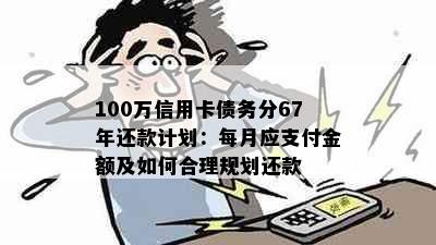 100万信用卡债务分67年还款计划：每月应支付金额及如何合理规划还款