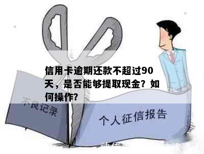 信用卡逾期还款不超过90天，是否能够提取现金？如何操作？