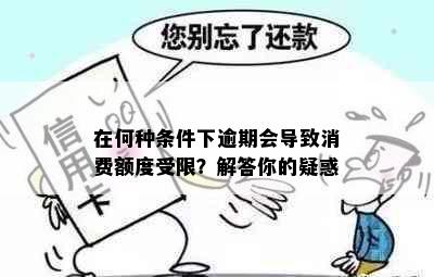 在何种条件下逾期会导致消费额度受限？解答你的疑惑