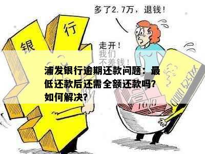 浦发银行逾期还款问题：更低还款后还需全额还款吗？如何解决？