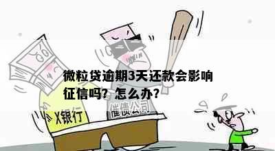 微粒贷逾期3天还款会影响征信吗？怎么办？