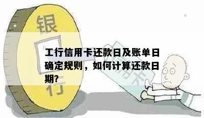 工行信用卡还款日及账单日确定规则，如何计算还款日期？