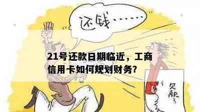 21号还款日期临近，工商信用卡如何规划财务？