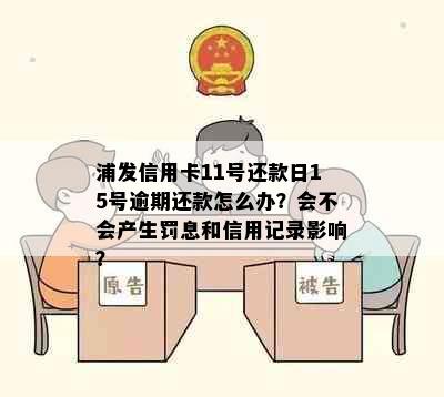 浦发信用卡11号还款日15号逾期还款怎么办？会不会产生罚息和信用记录影响？