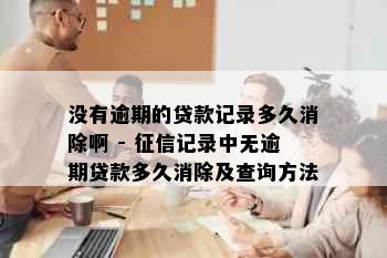 没有逾期的贷款记录多久消除啊 - 征信记录中无逾期贷款多久消除及查询方法