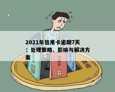 2021年信用卡逾期7天：处理策略、影响与解决方案