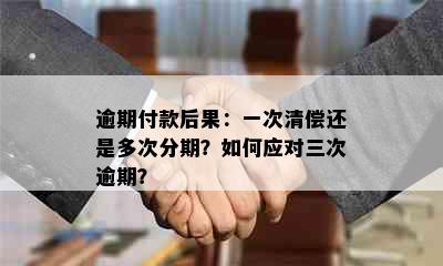 逾期付款后果：一次清偿还是多次分期？如何应对三次逾期？