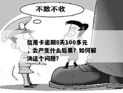 信用卡逾期8天100多元，会产生什么后果？如何解决这个问题？