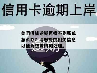 美团借钱逾期再找不到账单怎么办？请您提供相关信息以便为您查询和处理。