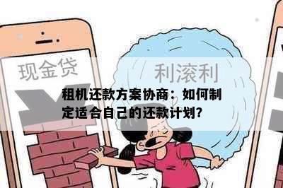 租机还款方案协商：如何制定适合自己的还款计划？