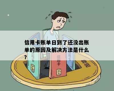 信用卡账单日到了还没出账单的原因及解决方法是什么？