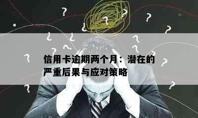 信用卡逾期两个月：潜在的严重后果与应对策略