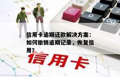 信用卡逾期还款解决方案：如何撤销逾期记录，恢复信用？