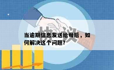 当逾期信息发送给母后，如何解决这个问题？